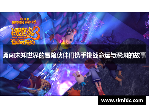 勇闯未知世界的冒险伙伴们携手挑战命运与深渊的故事